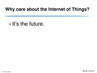 © 2013 IBM Corporation
@holly_cummins
Why care about the Internet of Things?
It’s the future.
 