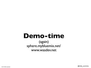 © 2013 IBM Corporation
@holly_cummins
!
Demo-time	

(again)	

sphere.mybluemix.net/	

www.wasdev.net
 