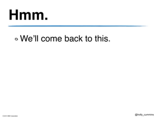 © 2013 IBM Corporation
@holly_cummins
Hmm.
We’ll come back to this.
 