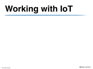 © 2013 IBM Corporation
@holly_cummins
Working with IoT
 