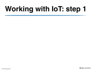 © 2013 IBM Corporation
@holly_cummins
Working with IoT: step 1
 