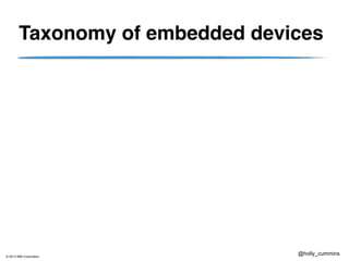 © 2013 IBM Corporation
@holly_cummins
Taxonomy of embedded devices
 