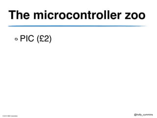 © 2013 IBM Corporation
@holly_cummins
The microcontroller zoo
PIC (£2)
 