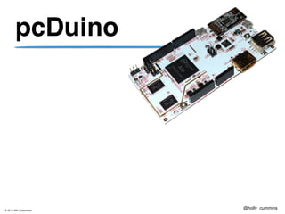 © 2013 IBM Corporation
@holly_cummins
pcDuino
 