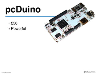 © 2013 IBM Corporation
@holly_cummins
pcDuino
£50
Powerful
 