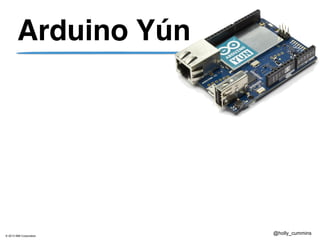 © 2013 IBM Corporation
@holly_cummins
Arduino Yún
 