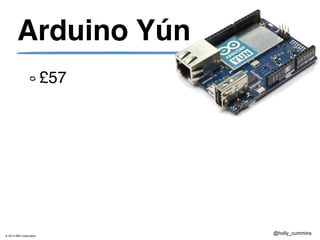 © 2013 IBM Corporation
@holly_cummins
Arduino Yún
£57
 