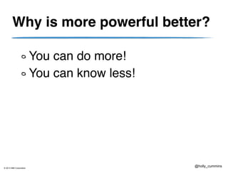 © 2013 IBM Corporation
@holly_cummins
Why is more powerful better?
You can do more!!
You can know less!
 