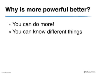 © 2013 IBM Corporation
@holly_cummins
Why is more powerful better?
You can do more!!
You can know less!different things
 