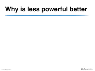 © 2013 IBM Corporation
@holly_cummins
Why is less powerful better
 