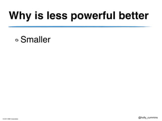 © 2013 IBM Corporation
@holly_cummins
Why is less powerful better
Smaller
 