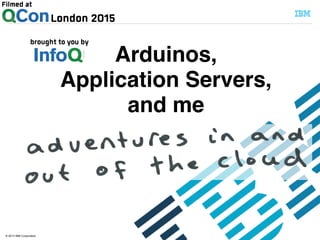 © 2013 IBM Corporation
Arduinos,!
Application Servers,!
and me
 