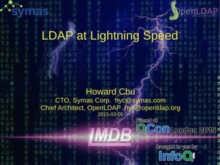 LDAP at Lightning Speed
Howard Chu
CTO, Symas Corp. hyc@symas.com
Chief Architect, OpenLDAP hyc@openldap.org
2015-03-05
 