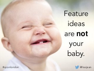 @lissijean#qconlondon
Feature
ideas
are not
your
baby.
@lissijean#qconlondon
 