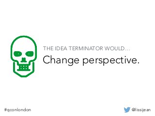 @lissijean#qconlondon
Change perspective.
THE IDEA TERMINATOR WOULD…
 