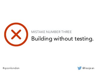 @lissijean#qconlondon
Building without testing.
MISTAKE NUMBER THREE
 