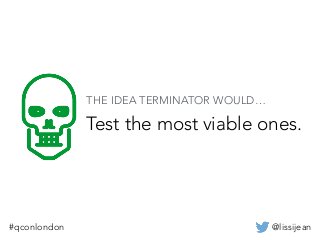 @lissijean#qconlondon
Test the most viable ones.
THE IDEA TERMINATOR WOULD…
 