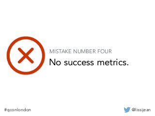@lissijean#qconlondon
No success metrics.
MISTAKE NUMBER FOUR
 