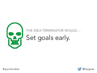 @lissijean#qconlondon
Set goals early.
THE IDEA TERMINATOR WOULD…
 