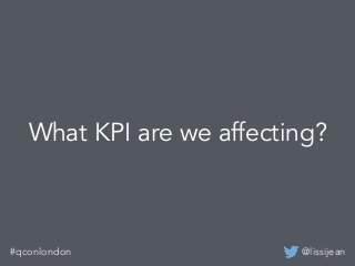 @lissijean#qconlondon
What KPI are we affecting?
 