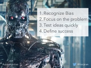 @lissijean#qconlondon
1. Recognize Bias
2. Focus on the problem
3. Test ideas quickly
4. Define success
@lissijean#qconlondon
 