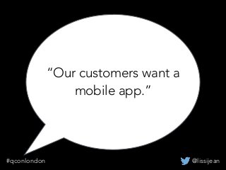 “Our customers want a
mobile app.”
@lissijean#qconlondon
 