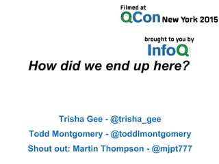How did we end up here?
Trisha Gee - @trisha_gee
Todd Montgomery - @toddlmontgomery
Shout out: Martin Thompson - @mjpt777
 