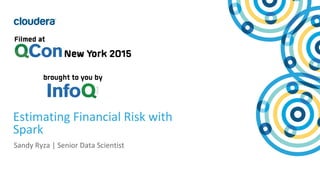 1© Cloudera, Inc. All rights reserved.
Estimating Financial Risk with
Spark
Sandy Ryza | Senior Data Scientist
 