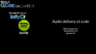 Audio&delivery&at&scale
Niklas'Gustavsson'
'ngn@spo1fy.com'
'@protocol7
 