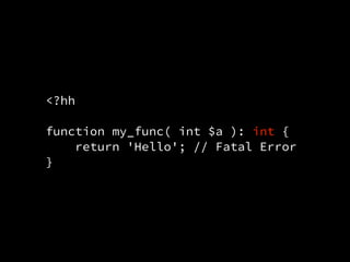 <?hh
function my_func( int $a ): int {
return 'Hello'; // Fatal Error
}
 