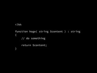 <?hh
function hoge( string $content ) : string
{
// do something
return $content;
}
 