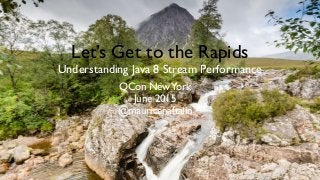 Let’s Get to the Rapids
Understanding Java 8 Stream Performance
QCon NewYork
June 2015
@mauricenaftalin
 
