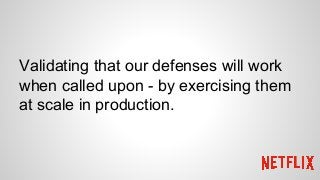 Validating that our defenses will work
when called upon - by exercising them
at scale in production.
 