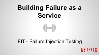 Building Failure as a
Service
FIT - Failure Injection Testing
 