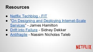 Resources
● Netflix Techblog - FIT
● “On Designing and Deploying Internet-Scale
Services” - James Hamilton
● Drift into Failure - Sidney Dekker
● Antifragile - Nassim Nicholas Taleb
 
