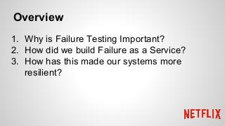 Overview
1. Why is Failure Testing Important?
2. How did we build Failure as a Service?
3. How has this made our systems more
resilient?
 