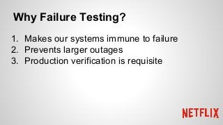 Why Failure Testing?
1. Makes our systems immune to failure
2. Prevents larger outages
3. Production verification is requisite
 