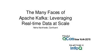 The Many Faces of
Apache Kafka: Leveraging
Real-time Data at Scale
Neha Narkhede, Confluent
 