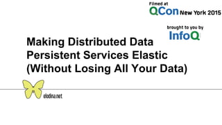 Making Distributed Data
Persistent Services Elastic
(Without Losing All Your Data)
 