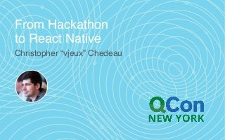 From Hackathon
to React Native
Christopher “vjeux” Chedeau
 