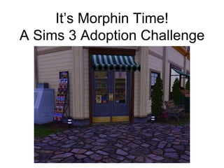 It’s Morphin Time!
A Sims 3 Adoption Challenge
 