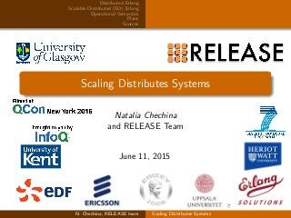 Distributed Erlang
Scalable Distributed (SD) Erlang
Operational Semantics
Plans
Sources
Scaling Distributes Systems
Natalia Chechina
and RELEASE Team
June 11, 2015
N. Chechina, RELEASE team Scaling Distributes Systems
 