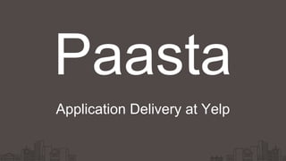 Paasta
Application Delivery at Yelp
 