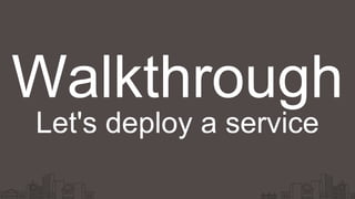 Walkthrough
Let's deploy a service
 
