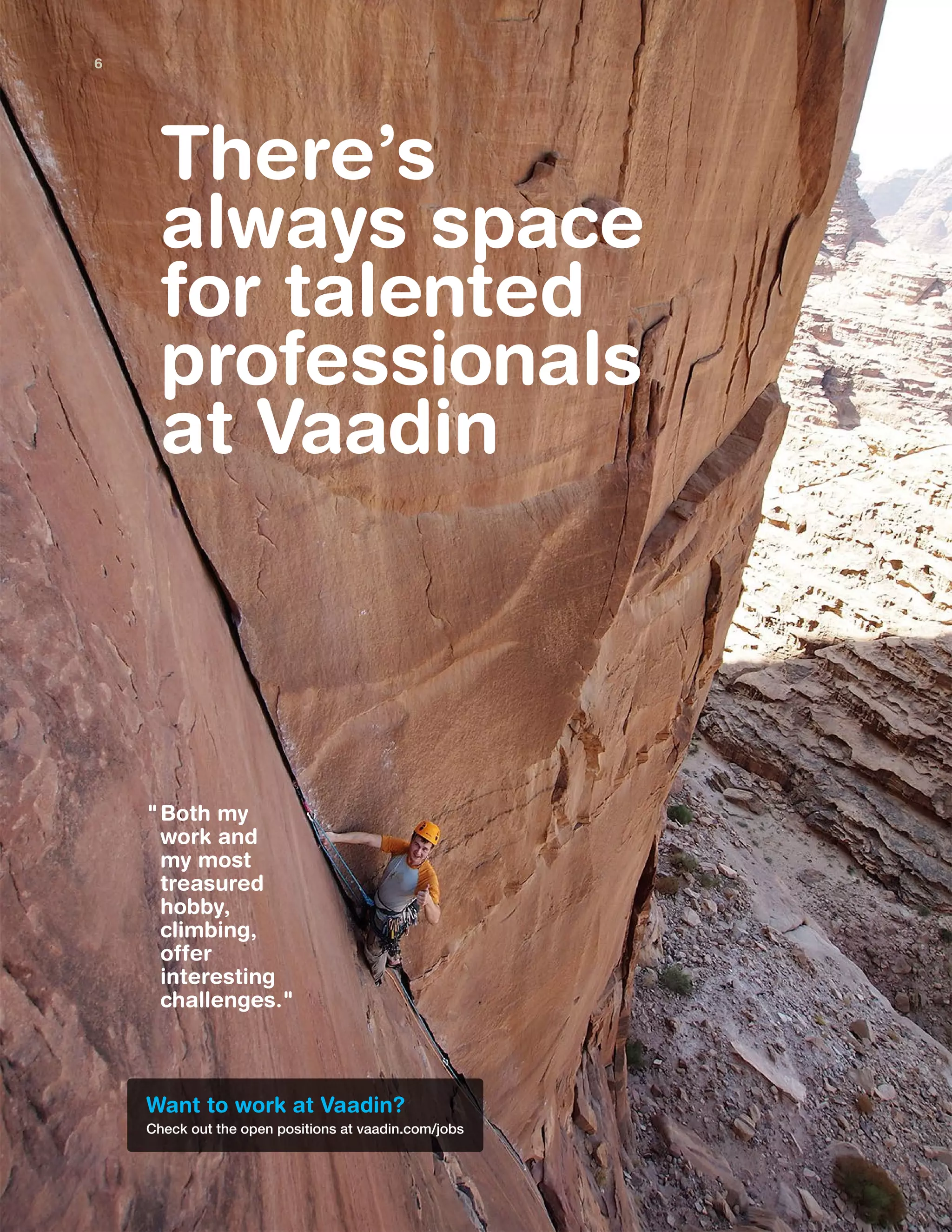 There’s
always space
for talented
professionals
at Vaadin
Both my
work and
my most
treasured
hobby,
climbing,
offer
interesting
challenges."
Want to work at Vaadin?
Check out the open positions at vaadin.com/jobs
"
6
 