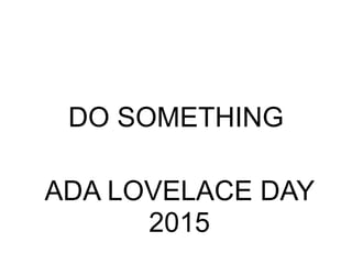 DO SOMETHING
ADA LOVELACE DAY
2015
 