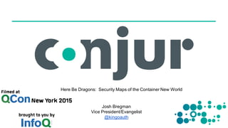 Here Be Dragons: Security Maps of the Container New World
Josh Bregman
Vice President/Evangelist
@kingoauth
 