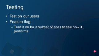 20
Testing
• Test on our users
• Feature flag
– Turn it on for a subset of sites to see how it
performs
 
