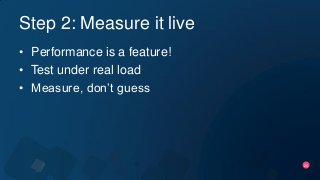 26
Step 2: Measure it live
• Performance is a feature!
• Test under real load
• Measure, don’t guess
 
