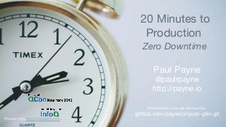 20 Minutes to
Production
Zero Downtime
Paul Payne
@paulrpayne
http://payne.io
Presentation code can be found at:
github.com/payneio/qcon-gtin.git
Photos from http://unsplash.com.
 